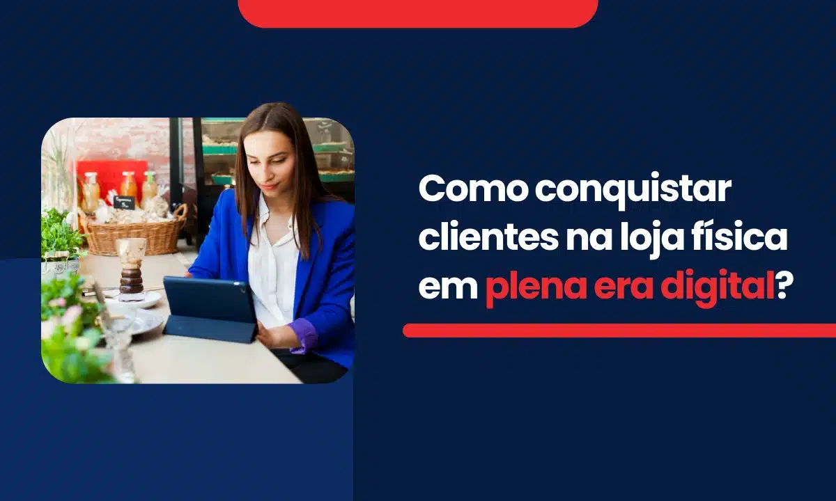 Como conquistar clientes na loja física em plena era digital